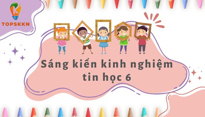 Mẫu sáng kiến kinh nghiệm tin học 6