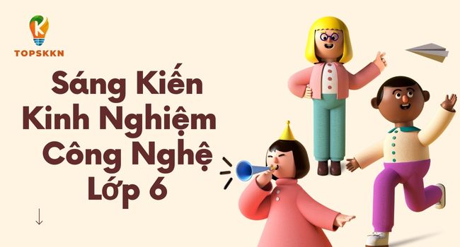 Sáng Kiến Kinh Nghiệm Môn Công Nghệ Lớp 6 Chất Lượng Nhất