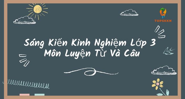 Bài Mẫu Sáng Kiến Kinh Nghiệm Lớp 3 Môn Luyện Từ Và Câu Mới Nhất