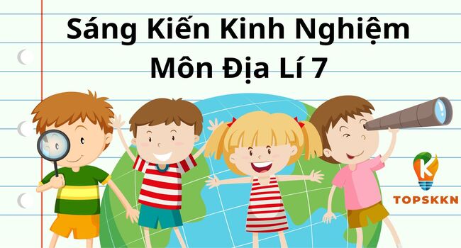 Sáng Kiến Kinh Nghiệm Môn Địa Lí 7