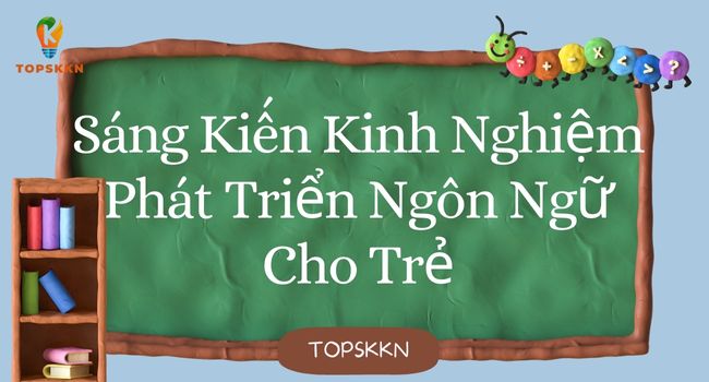 Sáng Kiến Kinh Nghiệm Phát Triển Ngôn Ngữ Cho Trẻ Ấn Tượng Nhất