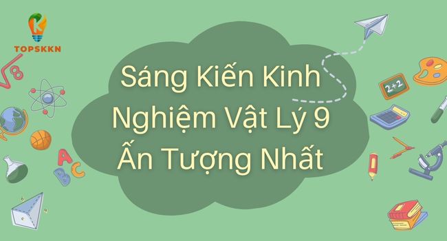 Top 10 Bài Mẫu Sáng Kiến Kinh Nghiệm Vật Lý 9 Ấn Tượng Nhất