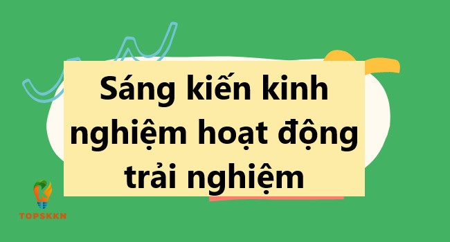 sang kien kinh nghiem hoat dong trai nghiem thpt topskkn